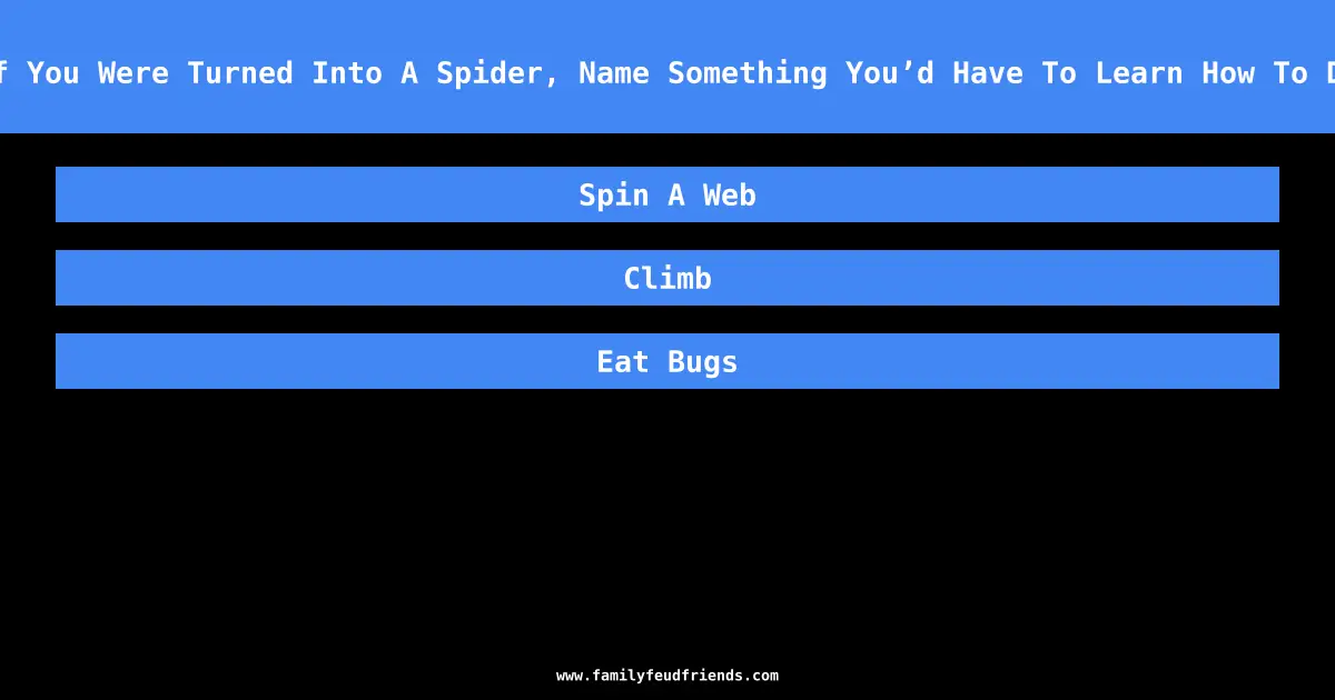 If You Were Turned Into A Spider, Name Something You’d Have To Learn How To Do answer