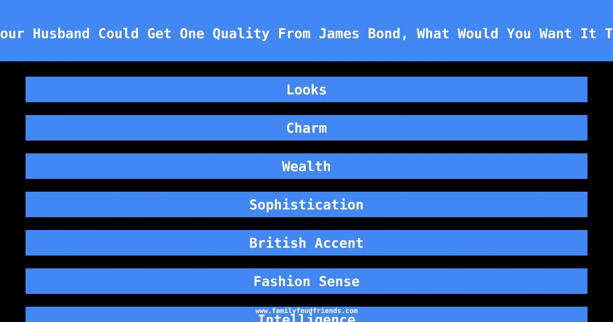 If Your Husband Could Get One Quality From James Bond, What Would You Want It To Be answer