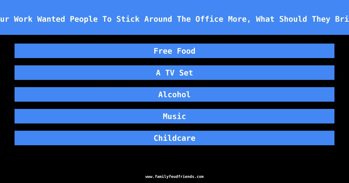 If Your Work Wanted People To Stick Around The Office More, What Should They Bring In answer