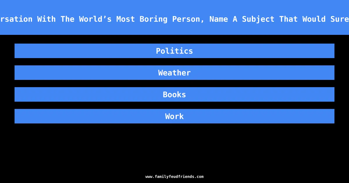 In A Conversation With The World’s Most Boring Person, Name A Subject That Would Surely Come Up answer