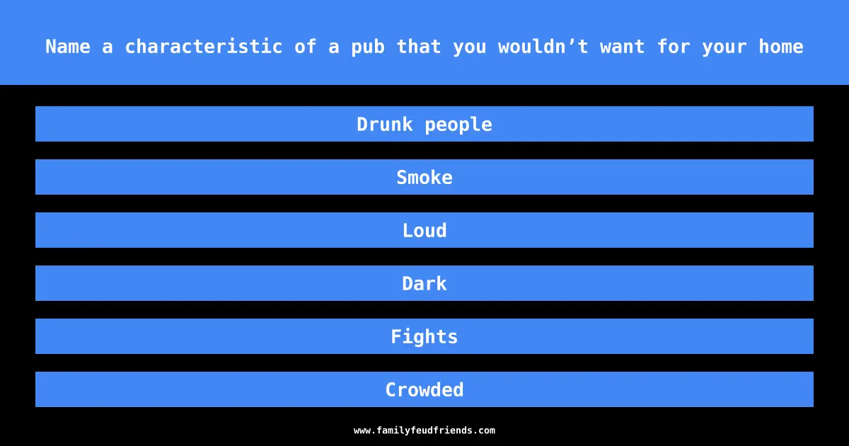 Name a characteristic of a pub that you wouldn’t want for your home answer