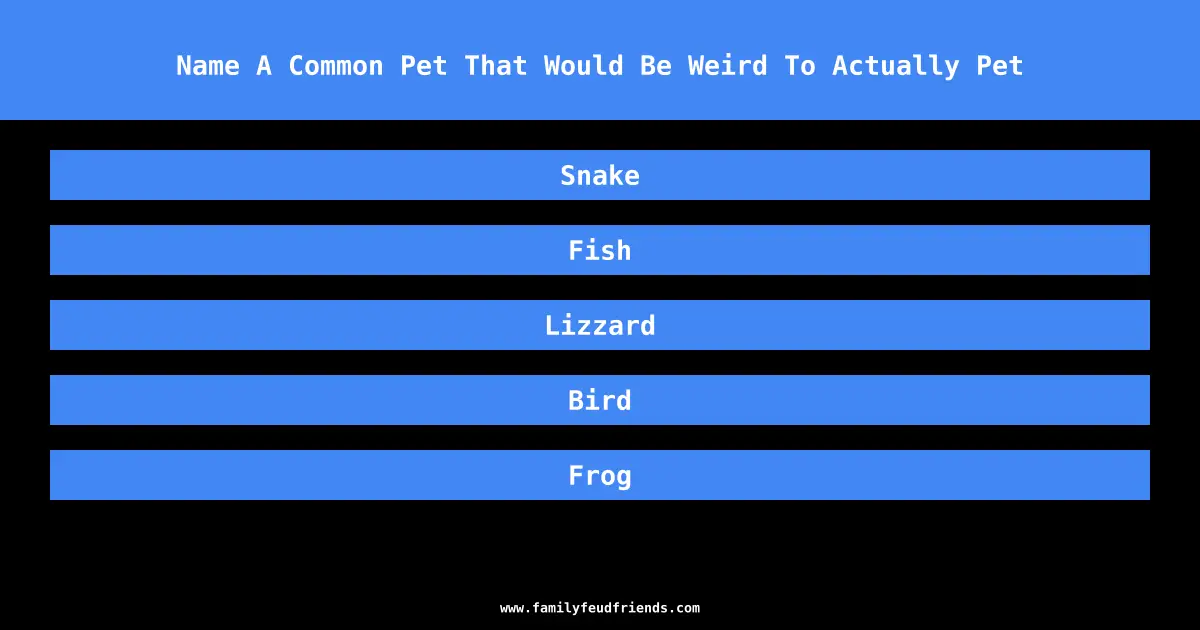 Name A Common Pet That Would Be Weird To Actually Pet answer
