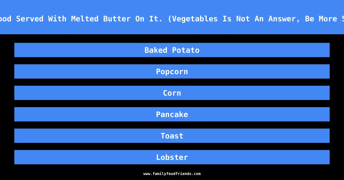 Name A Food Served With Melted Butter On It. (Vegetables Is Not An Answer, Be More Specific) answer