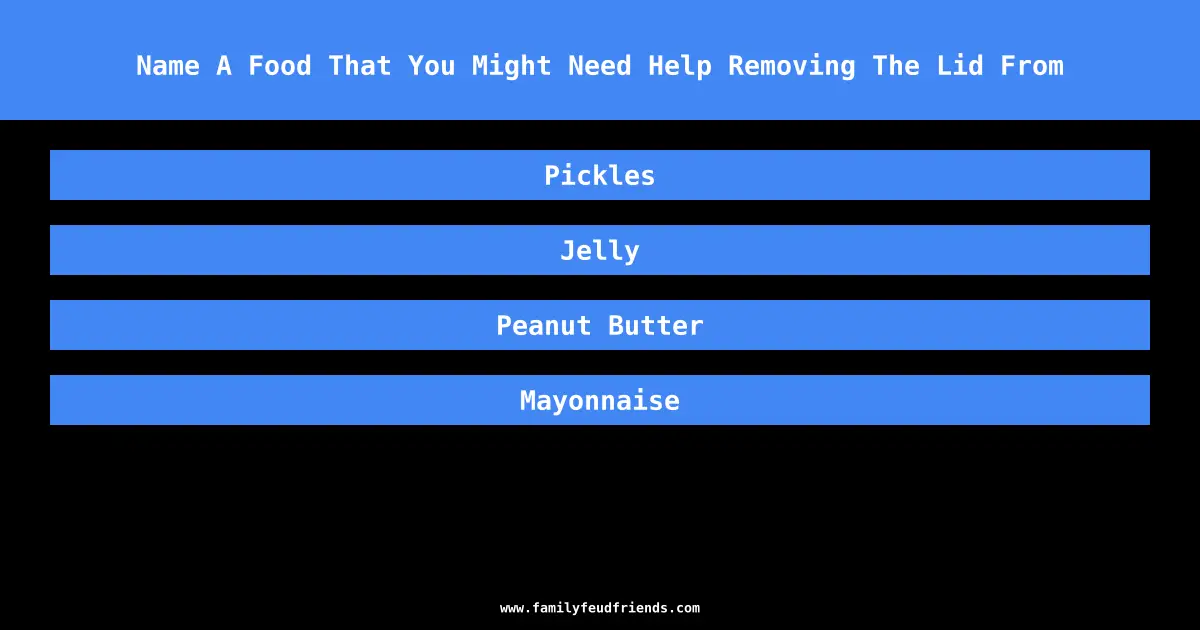 Name A Food That You Might Need Help Removing The Lid From answer