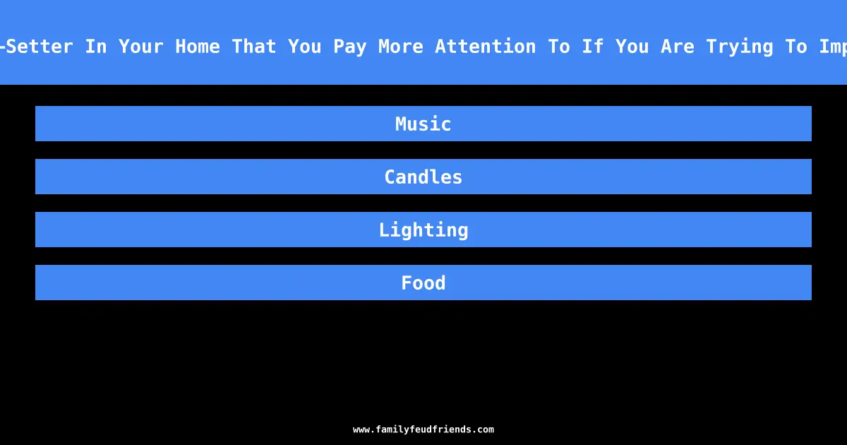 Name A Mood-Setter In Your Home That You Pay More Attention To If You Are Trying To Impress A Date answer