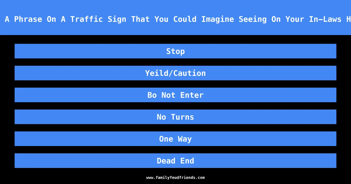 Name A Phrase On A Traffic Sign That You Could Imagine Seeing On Your In-Laws House answer