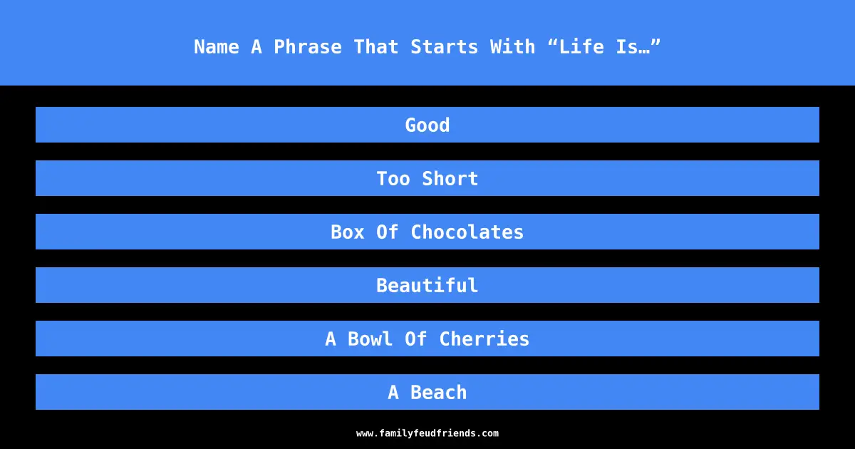 Name A Phrase That Starts With “Life Is…” answer