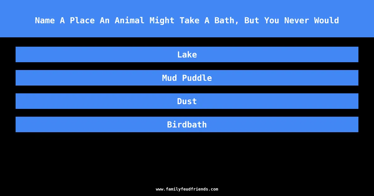 Name A Place An Animal Might Take A Bath, But You Never Would answer