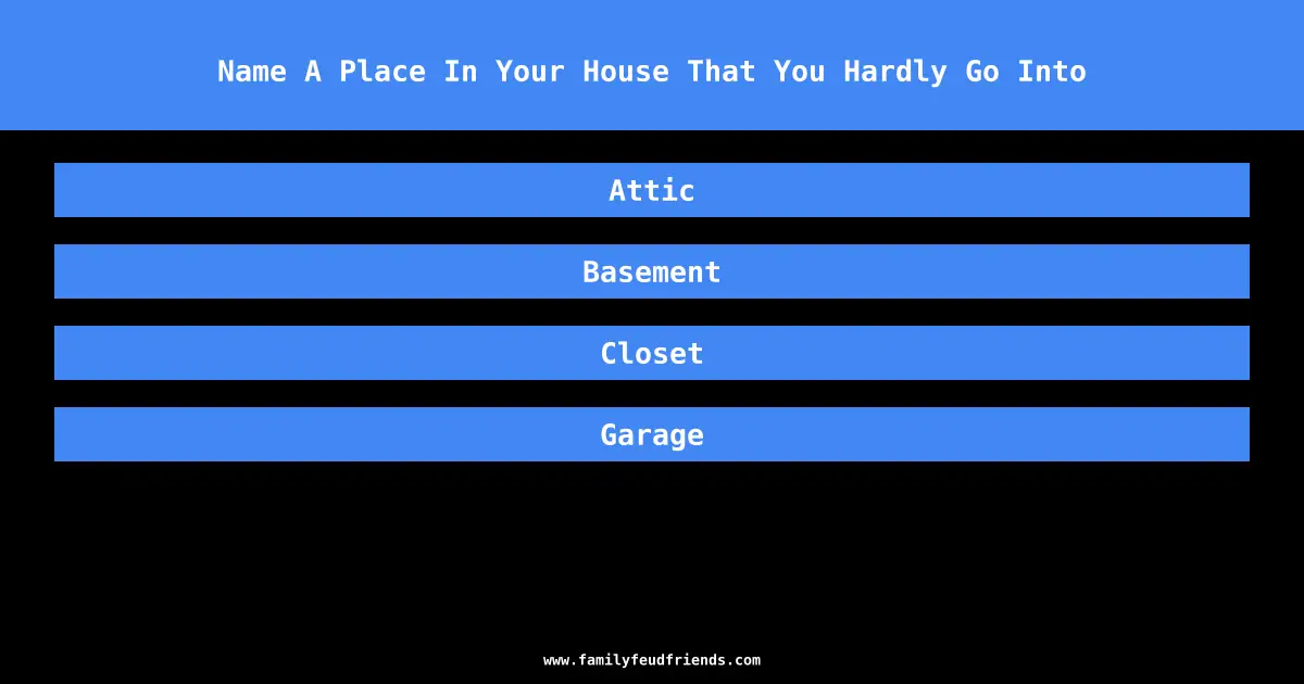 Name A Place In Your House That You Hardly Go Into answer