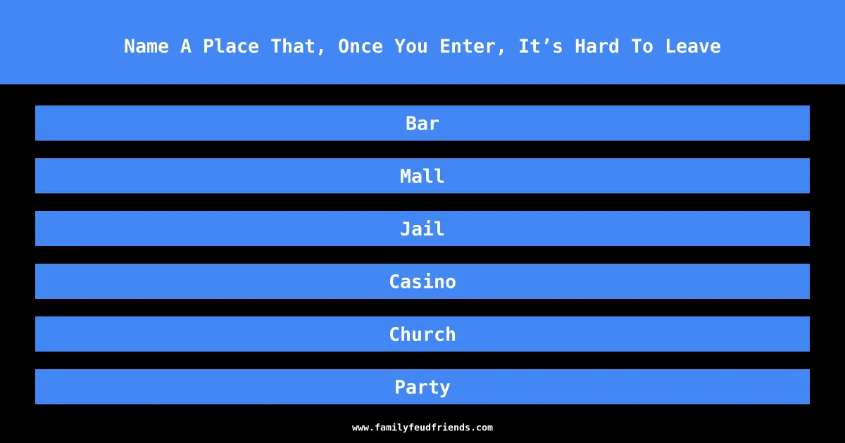 Name A Place That, Once You Enter, It’s Hard To Leave answer