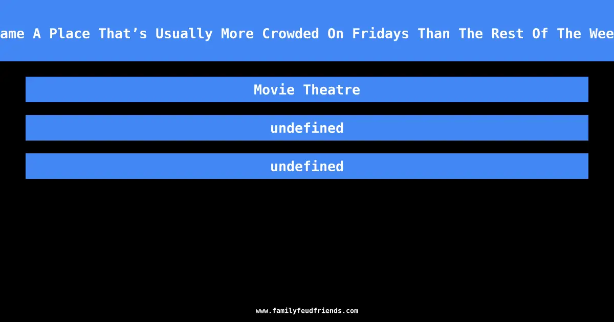 Name A Place That’s Usually More Crowded On Fridays Than The Rest Of The Week answer