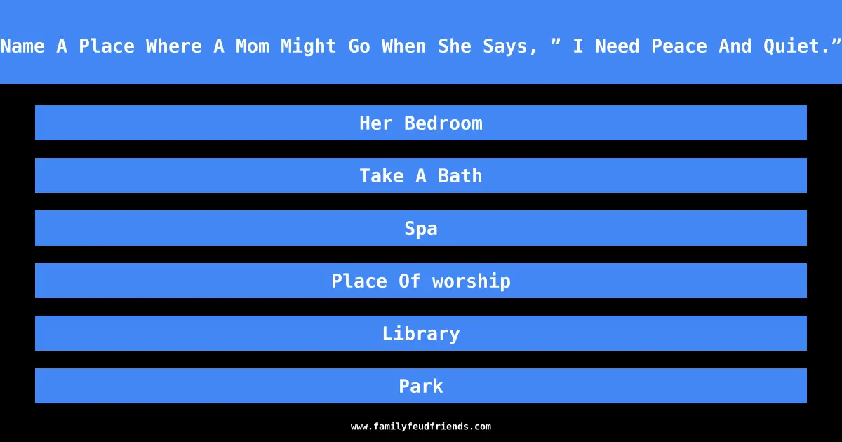 Name A Place Where A Mom Might Go When She Says, ” I Need Peace And Quiet.” answer