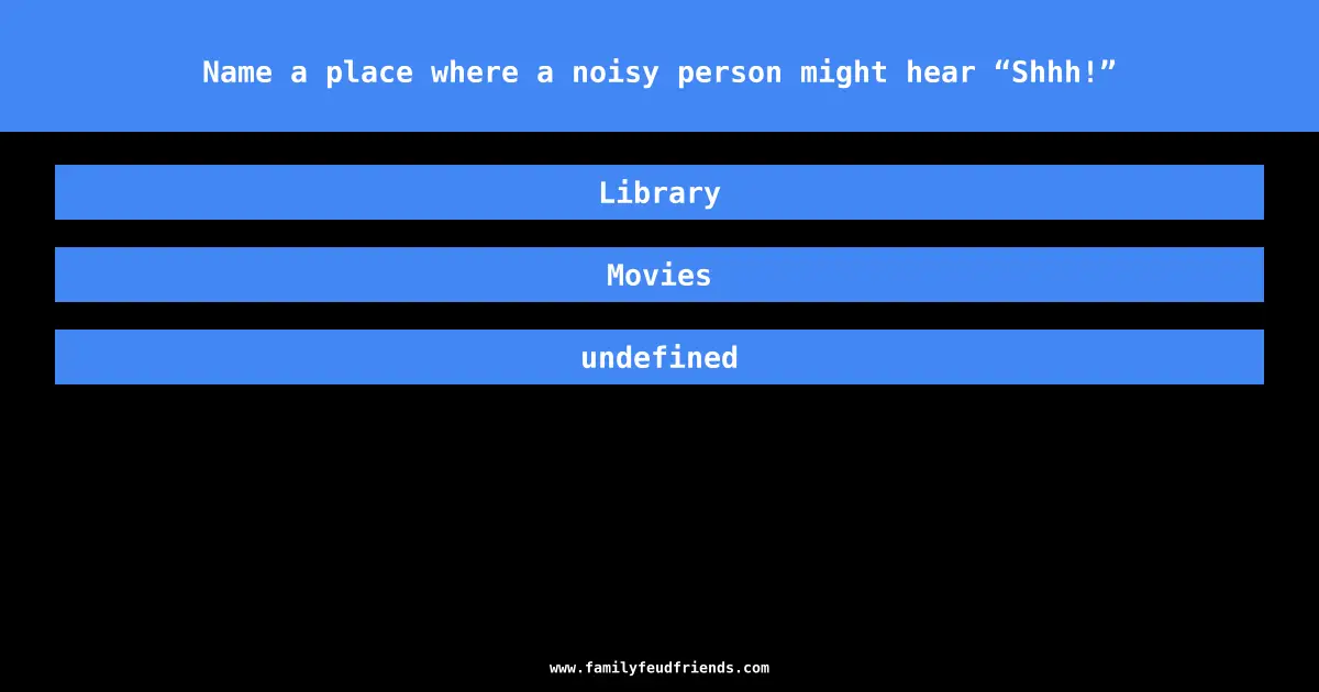 Name a place where a noisy person might hear “Shhh!” answer