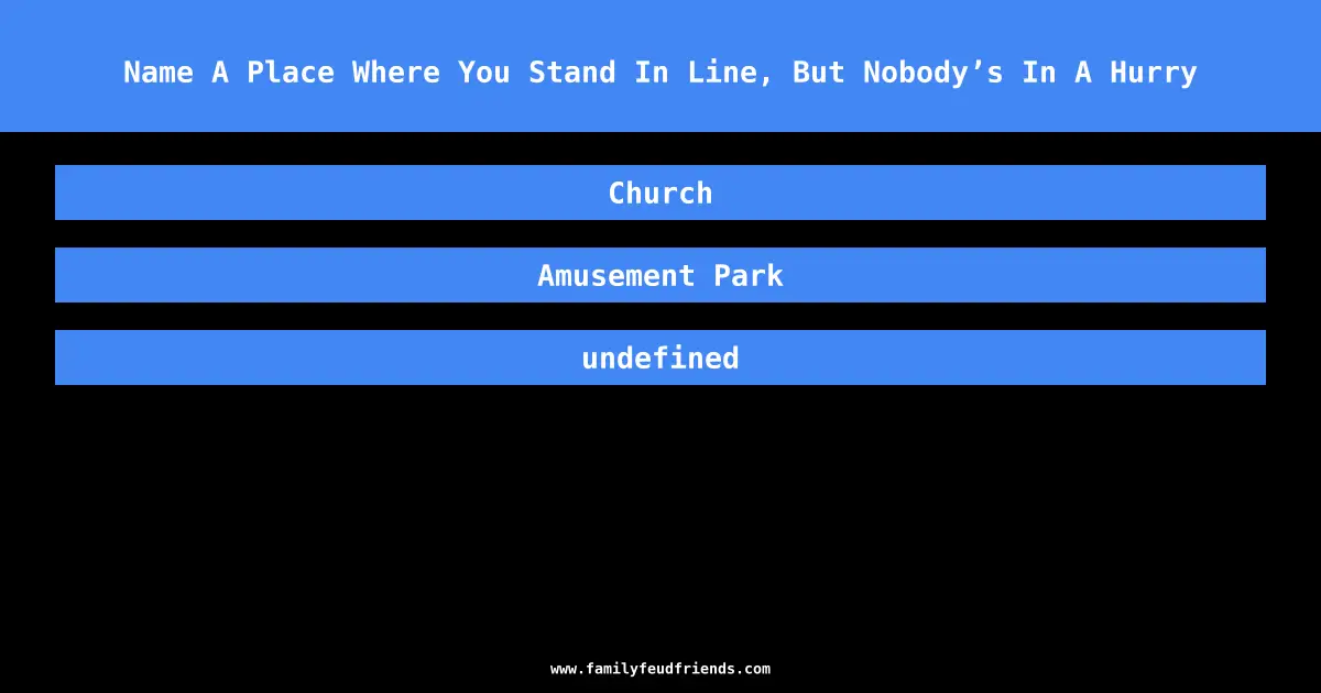 Name A Place Where You Stand In Line, But Nobody’s In A Hurry answer