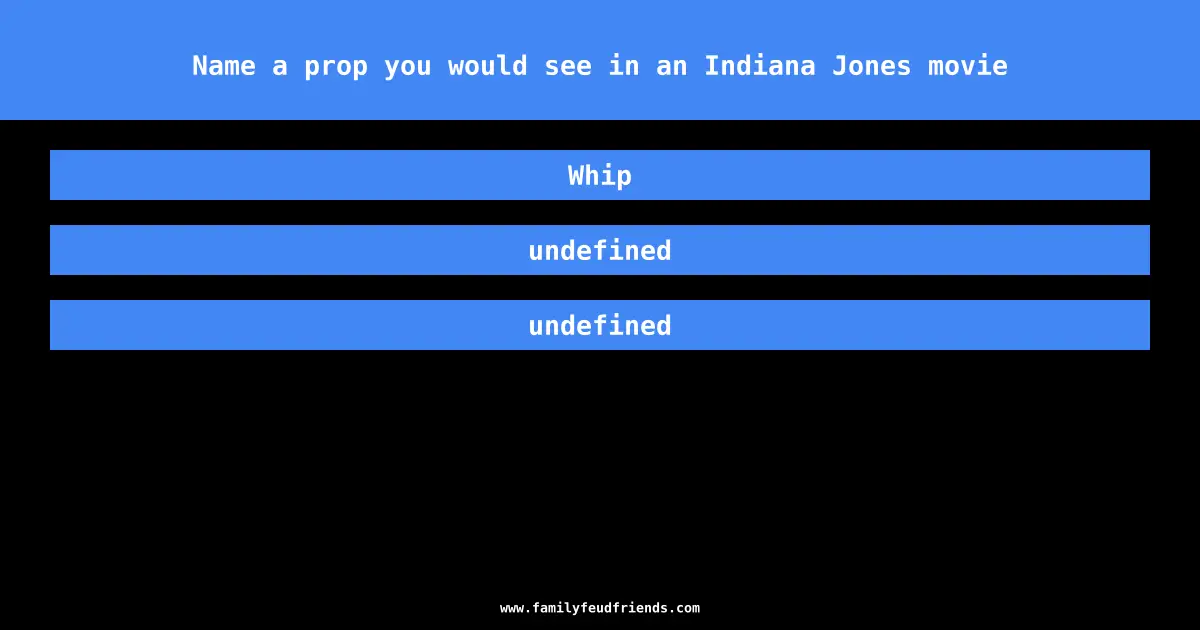 Name a prop you would see in an Indiana Jones movie answer