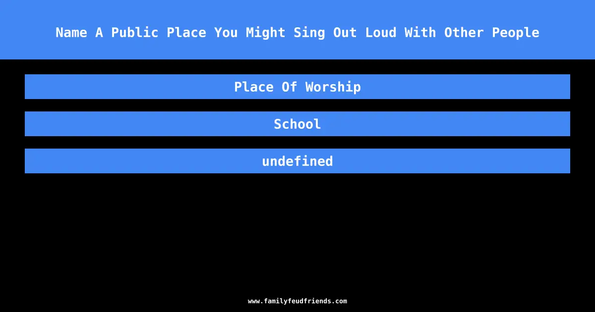 Name A Public Place You Might Sing Out Loud With Other People answer