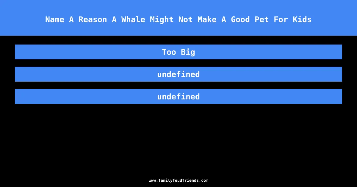 Name A Reason A Whale Might Not Make A Good Pet For Kids answer