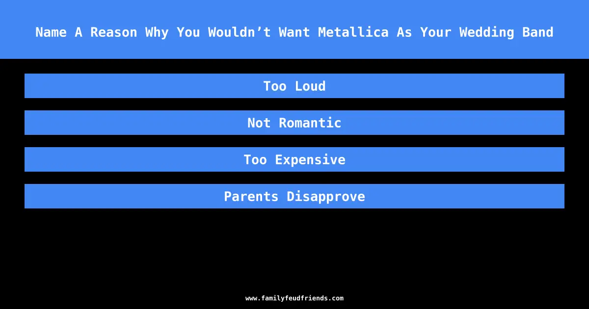 Name A Reason Why You Wouldn’t Want Metallica As Your Wedding Band answer