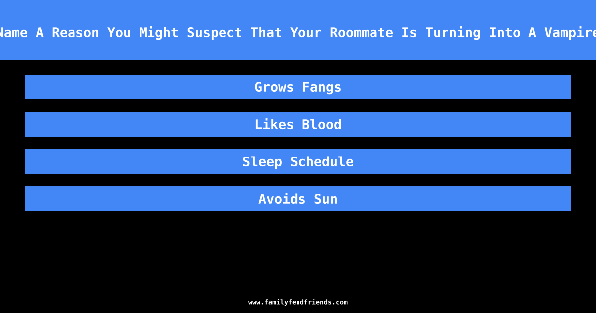 Name A Reason You Might Suspect That Your Roommate Is Turning Into A Vampire answer