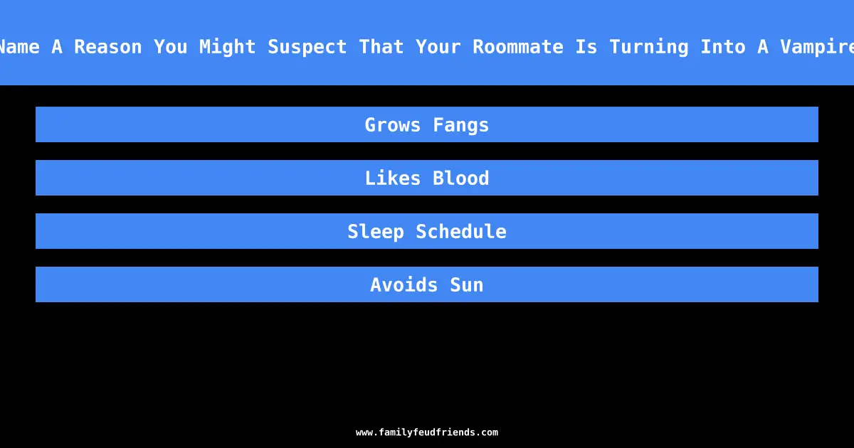 Name A Reason You Might Suspect That Your Roommate Is Turning Into A Vampire answer