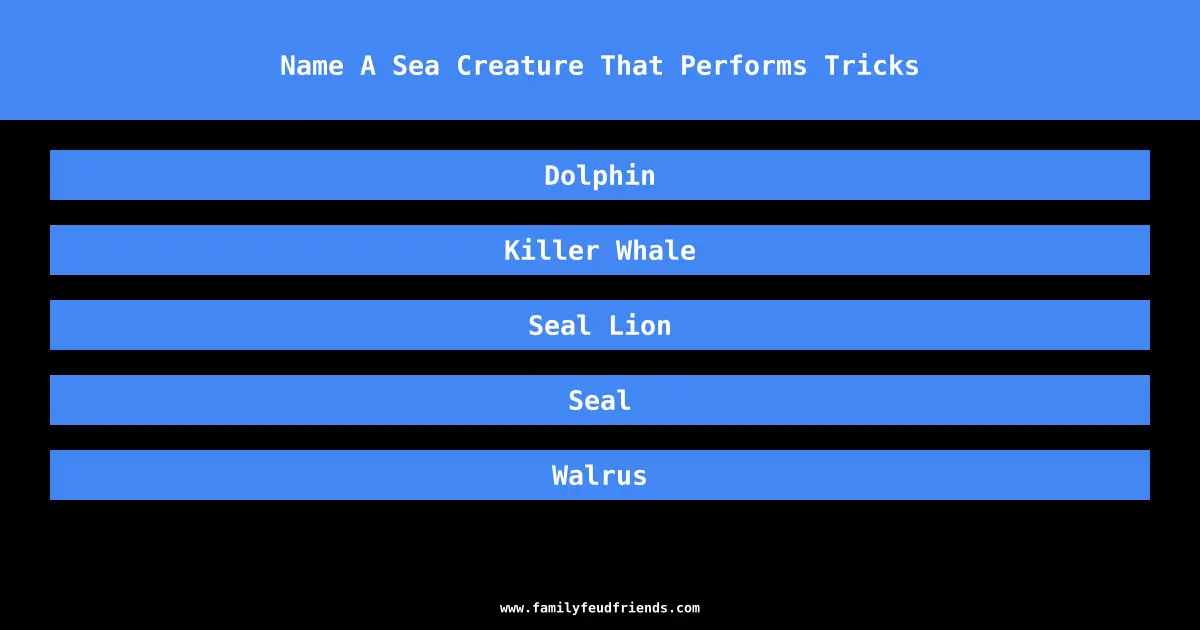 Name A Sea Creature That Performs Tricks answer