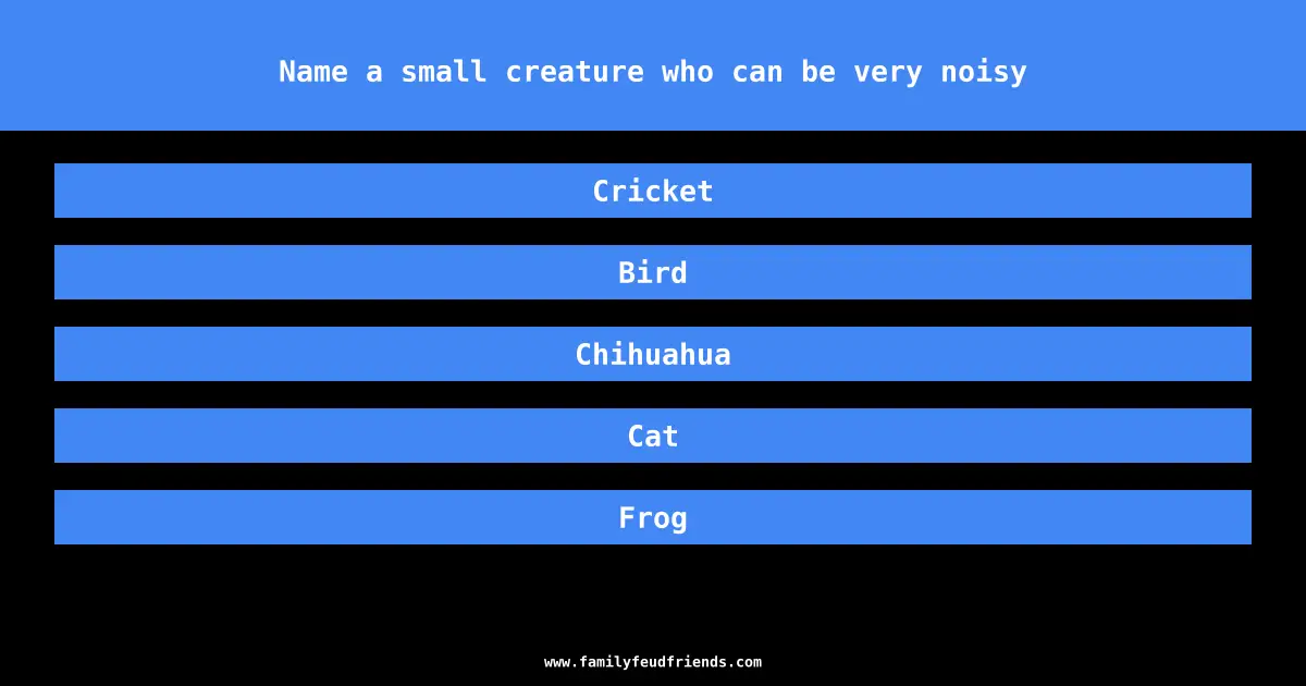 Name a small creature who can be very noisy answer