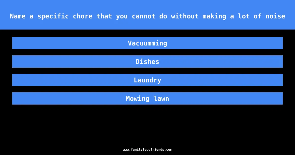 Name a specific chore that you cannot do without making a lot of noise answer