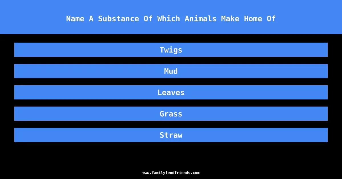 Name A Substance Of Which Animals Make Home Of answer