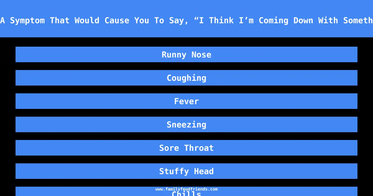 Name A Symptom That Would Cause You To Say, “I Think I’m Coming Down With Something.” answer