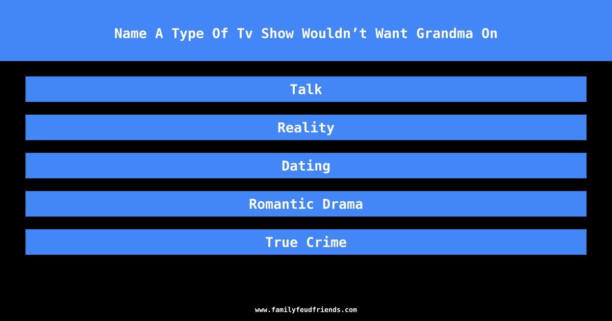 Name A Type Of Tv Show Wouldn’t Want Grandma On answer