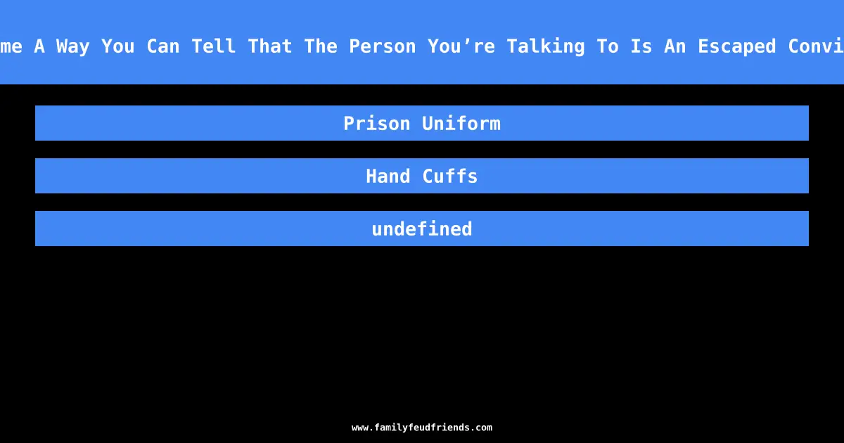 Name A Way You Can Tell That The Person You’re Talking To Is An Escaped Convict answer