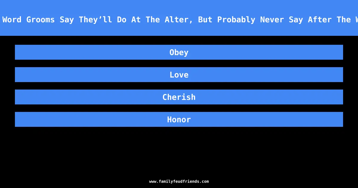 Name A Word Grooms Say They’ll Do At The Alter, But Probably Never Say After The Wedding answer