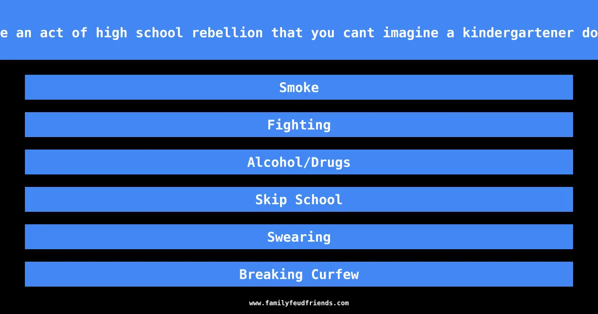 Name an act of high school rebellion that you cant imagine a kindergartener doing answer