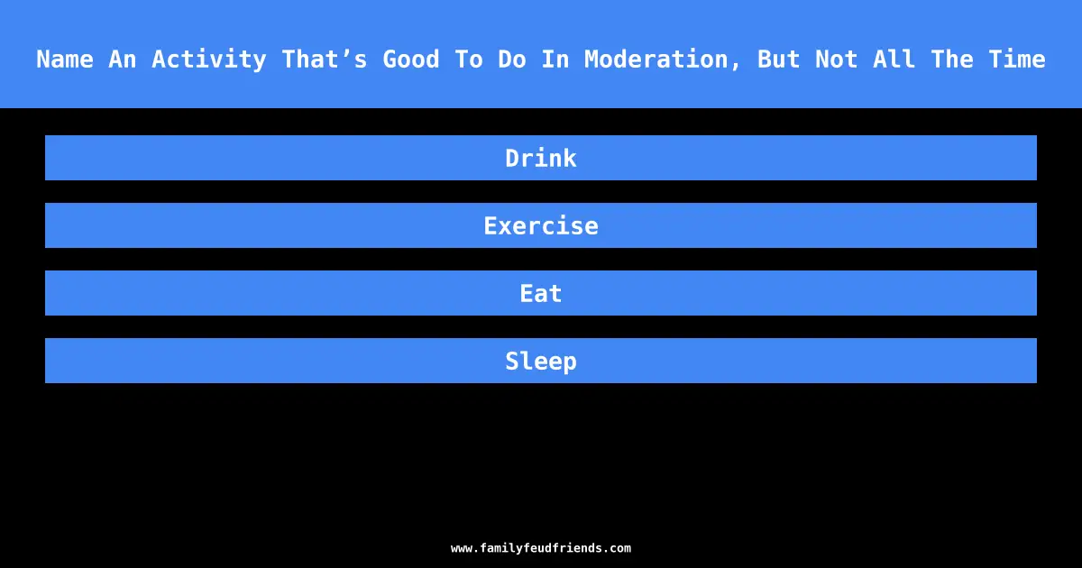 Name An Activity That’s Good To Do In Moderation, But Not All The Time answer