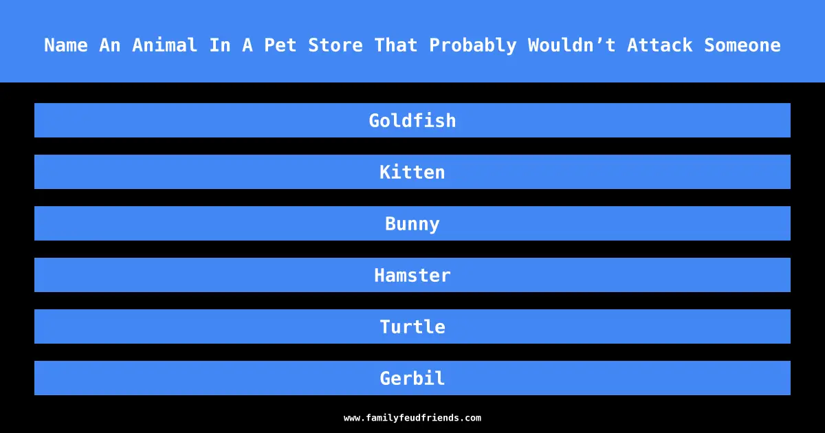 Name An Animal In A Pet Store That Probably Wouldn’t Attack Someone answer