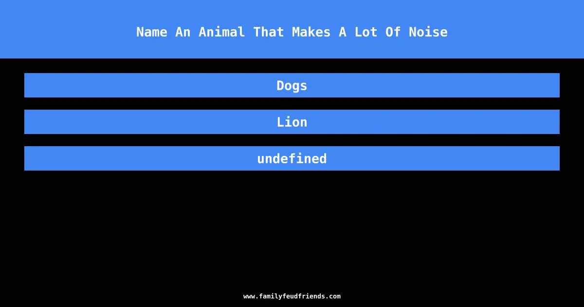 Name An Animal That Makes A Lot Of Noise answer