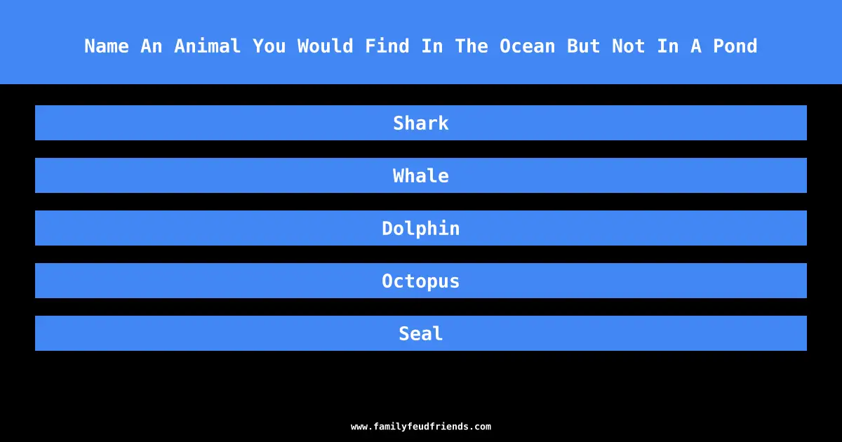 Name An Animal You Would Find In The Ocean But Not In A Pond answer