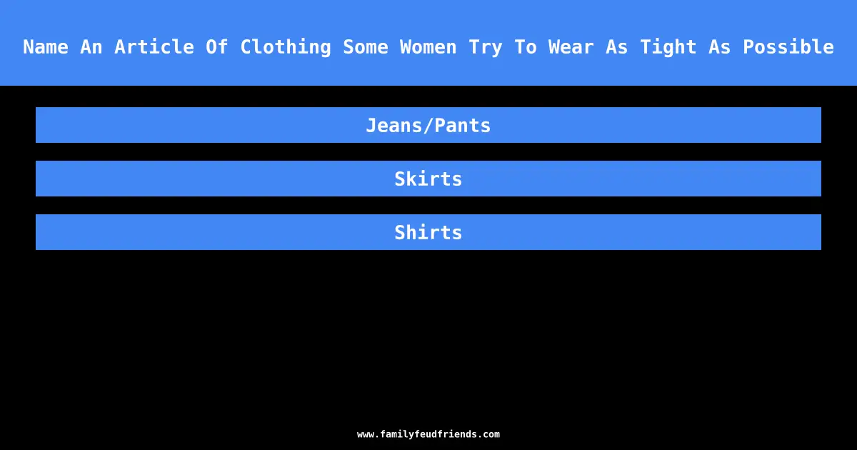 Name An Article Of Clothing Some Women Try To Wear As Tight As Possible answer