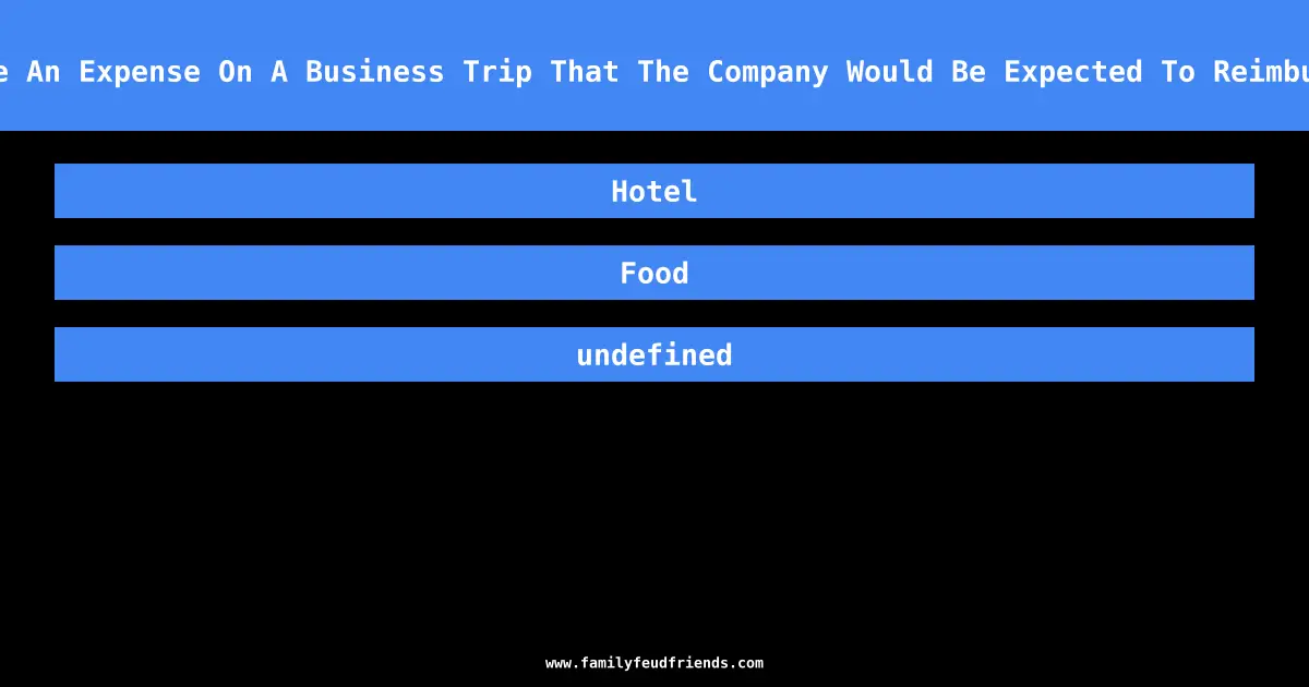Name An Expense On A Business Trip That The Company Would Be Expected To Reimburse answer