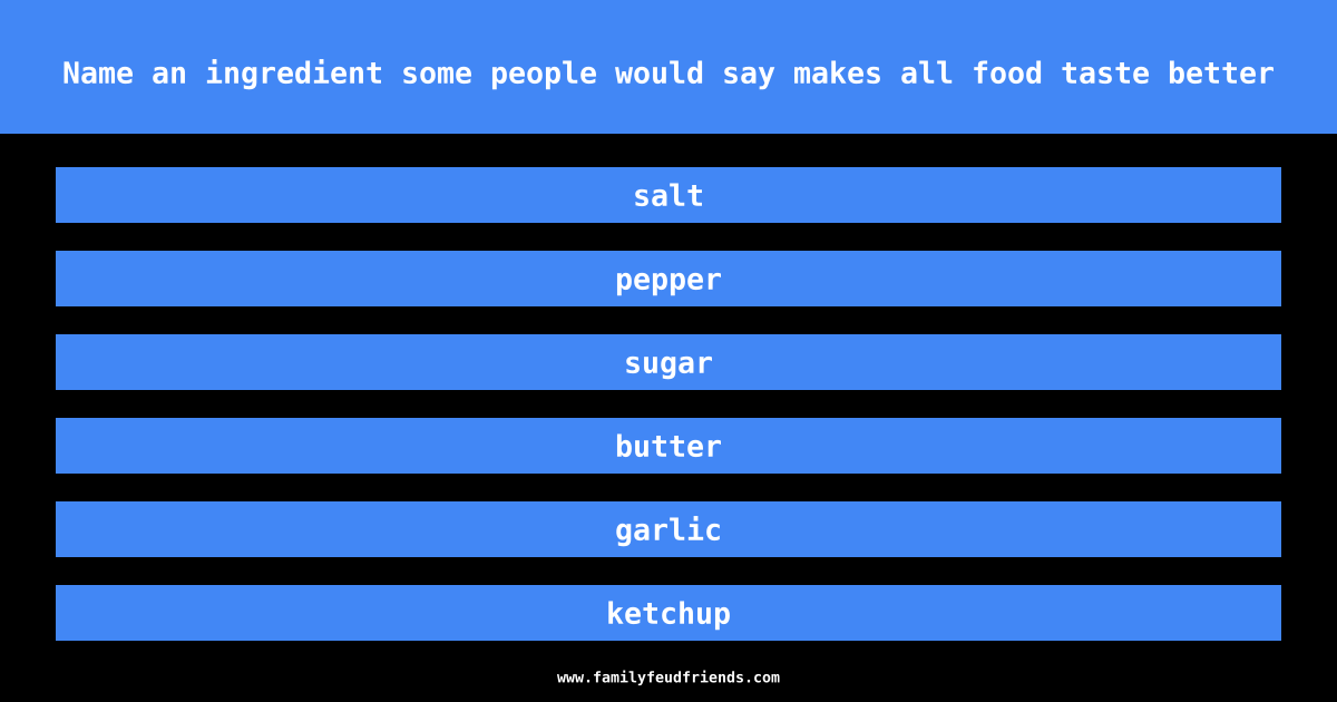 Name an ingredient some people would say makes all food taste better answer