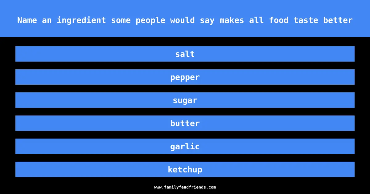 Name an ingredient some people would say makes all food taste better answer