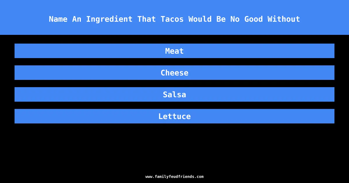 Name An Ingredient That Tacos Would Be No Good Without answer