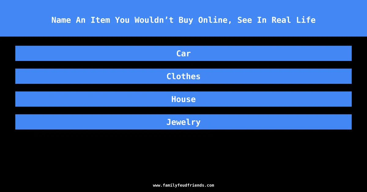 Name An Item You Wouldn’t Buy Online, See In Real Life answer