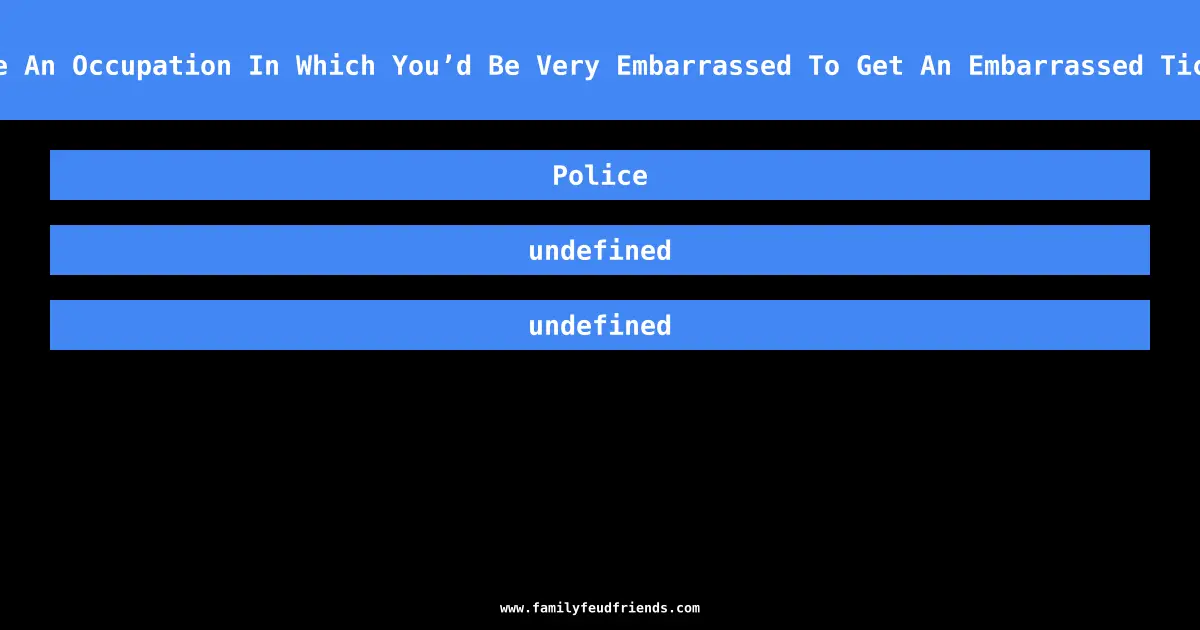 Name An Occupation In Which You’d Be Very Embarrassed To Get An Embarrassed Ticket answer