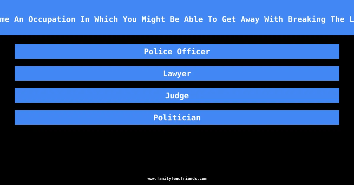 Name An Occupation In Which You Might Be Able To Get Away With Breaking The Law answer