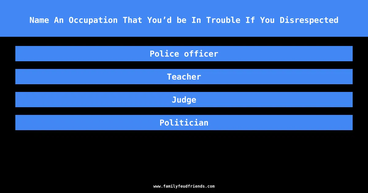 Name An Occupation That You’d be In Trouble If You Disrespected answer