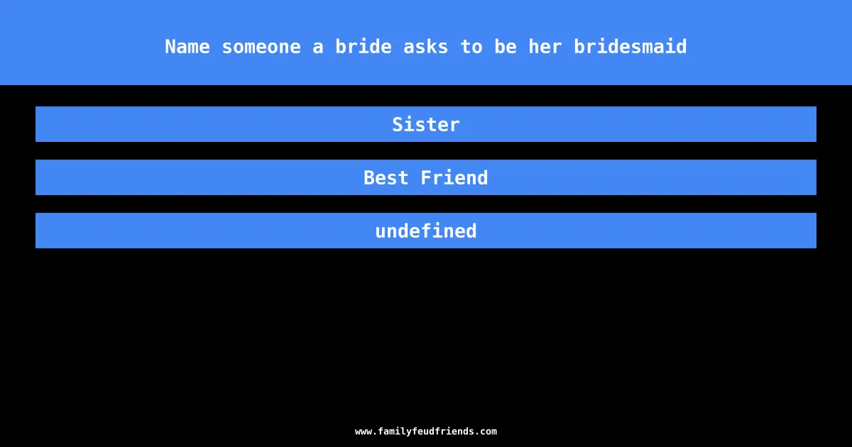 Name someone a bride asks to be her bridesmaid answer