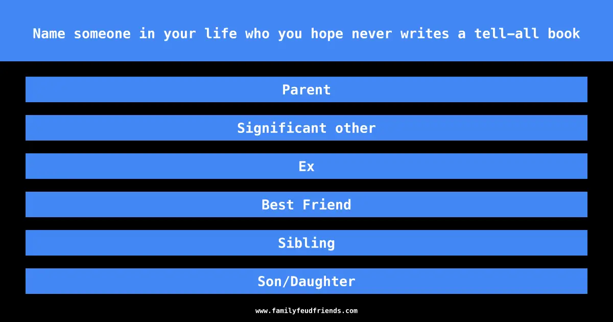 Name someone in your life who you hope never writes a tell-all book answer