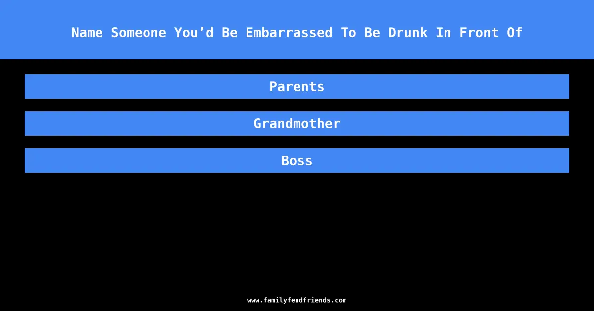 Name Someone You’d Be Embarrassed To Be Drunk In Front Of answer