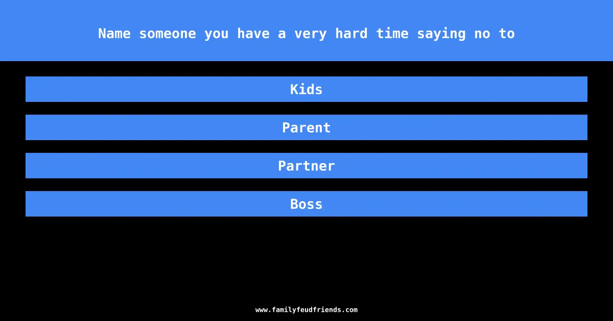 Name someone you have a very hard time saying no to answer